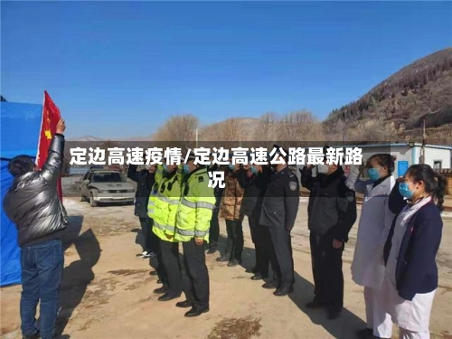 定边高速疫情/定边高速公路最新路况-第3张图片