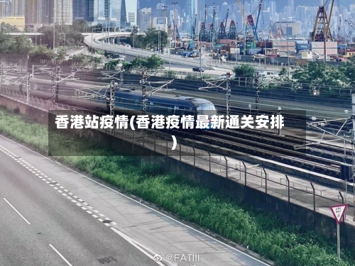 香港站疫情(香港疫情最新通关安排)