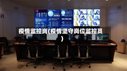 疫情监控岗(疫情坚守岗位监控员)-第2张图片