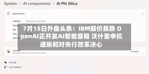 7月15日外盘头条:IBM股价暴跌 OpenAI正开发AI智能音箱 沃什重申抗通胀和对央行改革决心-第2张图片