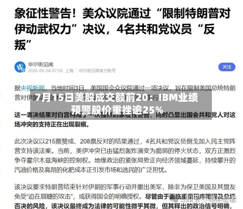 7月15日美股成交额前20：IBM业绩预警股价重挫逾25%-第3张图片