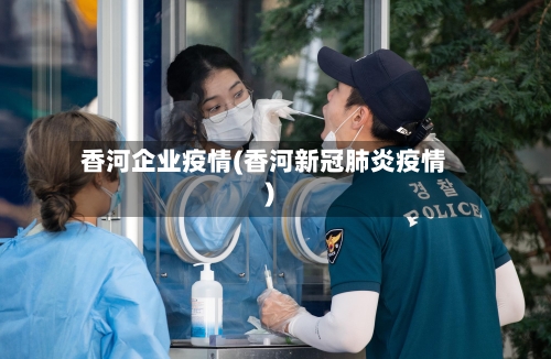 香河企业疫情(香河新冠肺炎疫情)