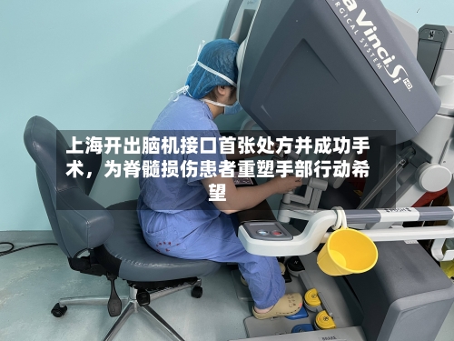 上海开出脑机接口首张处方并成功手术，为脊髓损伤患者重塑手部行动希望-第3张图片