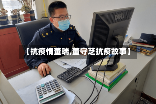 【抗疫情董瑞,董守芝抗疫故事】-第2张图片