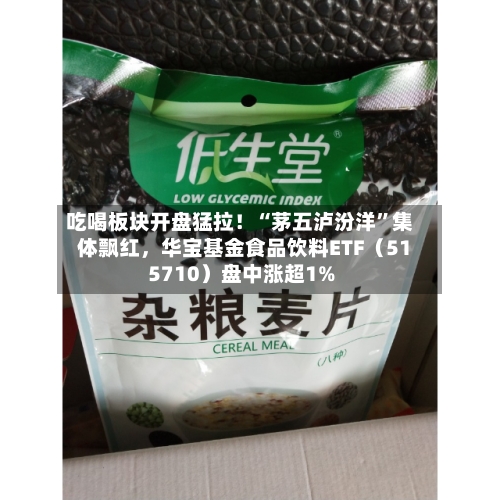 吃喝板块开盘猛拉！“茅五泸汾洋	”集体飘红	，华宝基金食品饮料ETF（515710）盘中涨超1%-第2张图片