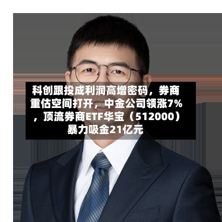 科创跟投成利润高增密码	，券商重估空间打开，中金公司领涨7%，顶流券商ETF华宝（512000）暴力吸金21亿元-第2张图片