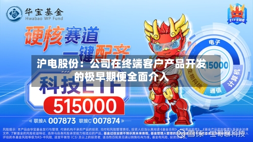 沪电股份：公司在终端客户产品开发的极早期便全面介入