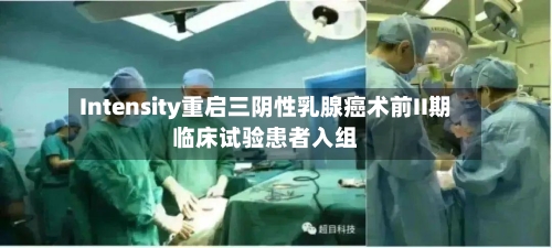 Intensity重启三阴性乳腺癌术前II期临床试验患者入组-第3张图片