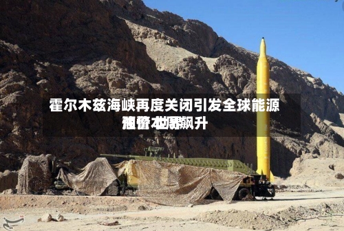霍尔木兹海峡再度关闭引发全球能源预警 世界
油价本周飙升-第2张图片