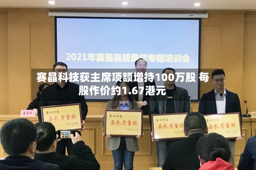 赛晶科技获主席项颉增持100万股 每股作价约1.67港元-第2张图片