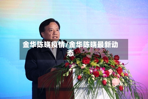 金华陈晓疫情/金华陈晓最新动态